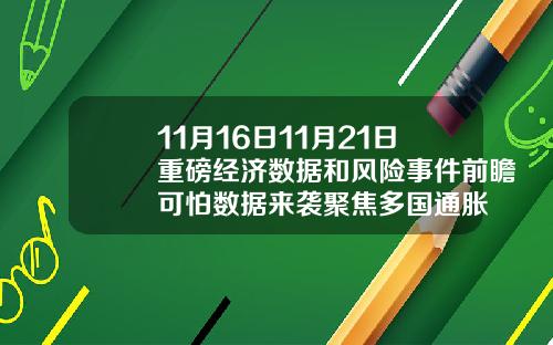 11月16日11月21日重磅经济数据和风险事件前瞻可怕数据来袭聚焦多国通胀