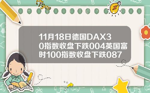 11月18日德国DAX30指数收盘下跌004英国富时100指数收盘下跌087