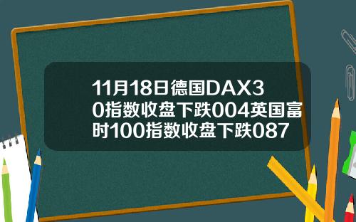 11月18日德国DAX30指数收盘下跌004英国富时100指数收盘下跌087