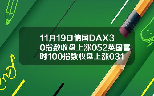 11月19日德国DAX30指数收盘上涨052英国富时100指数收盘上涨031