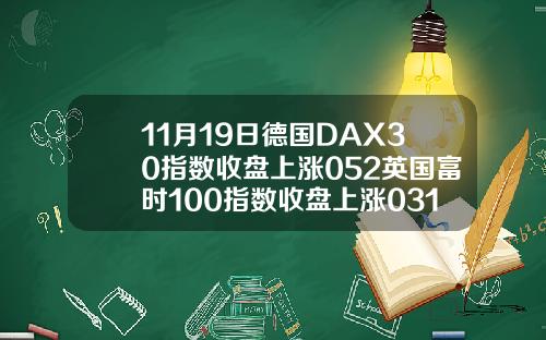 11月19日德国DAX30指数收盘上涨052英国富时100指数收盘上涨031