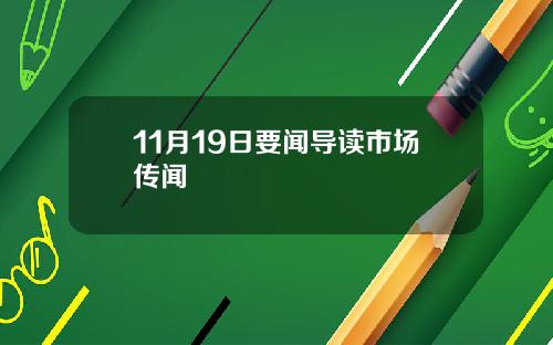 11月19日要闻导读市场传闻
