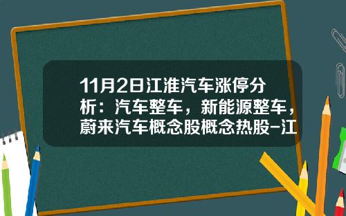 11月2日江淮汽车涨停分析：汽车整车，新能源整车，蔚来汽车概念股概念热股-江淮汽车股票重要资讯