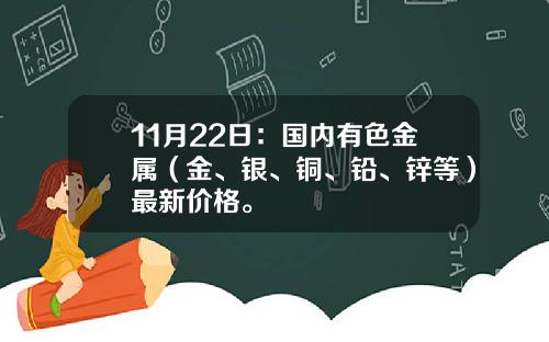 11月22日：国内有色金属（金、银、铜、铅、锌等）最新价格。