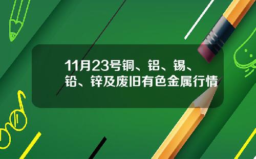 11月23号铜、铝、锡、铅、锌及废旧有色金属行情