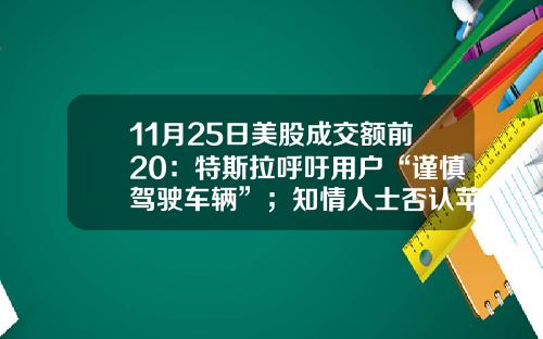 11月25日美股成交额前20：特斯拉呼吁用户“谨慎驾驶车辆”；知情人士否认苹果收购曼联-美股资讯网站有哪些股票