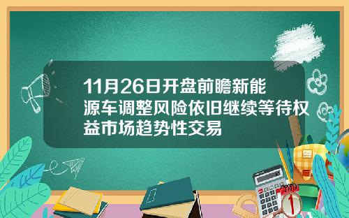 11月26日开盘前瞻新能源车调整风险依旧继续等待权益市场趋势性交易