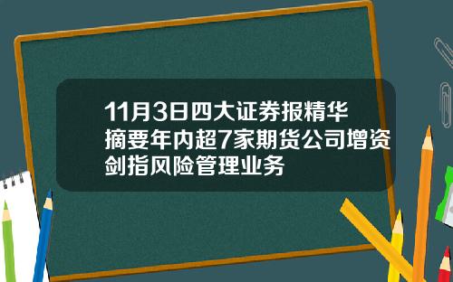 11月3日四大证券报精华摘要年内超7家期货公司增资剑指风险管理业务