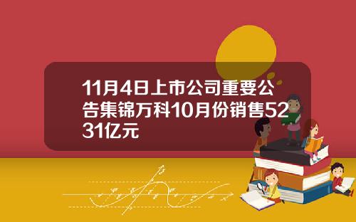 11月4日上市公司重要公告集锦万科10月份销售5231亿元