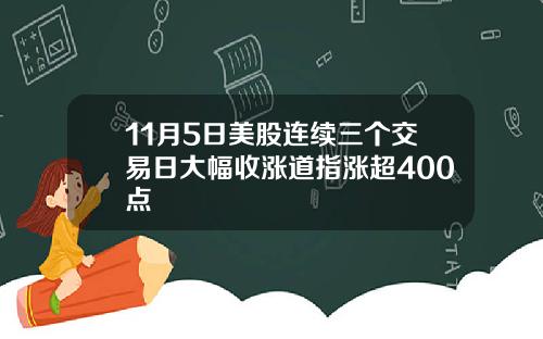 11月5日美股连续三个交易日大幅收涨道指涨超400点