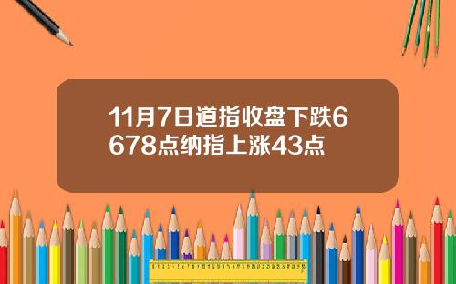 11月7日道指收盘下跌6678点纳指上涨43点