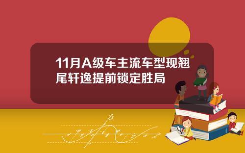 11月A级车主流车型现翘尾轩逸提前锁定胜局