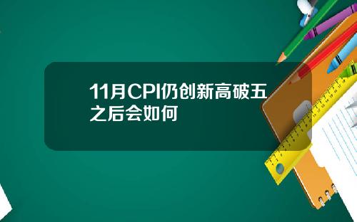 11月CPI仍创新高破五之后会如何