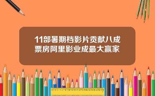 11部暑期档影片贡献八成票房阿里影业成最大赢家