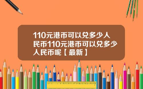 110元港币可以兑多少人民币110元港币可以兑多少人民币呢【最新】