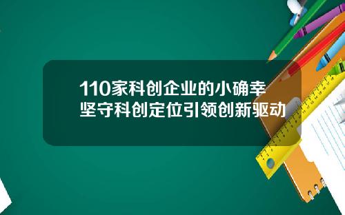 110家科创企业的小确幸坚守科创定位引领创新驱动