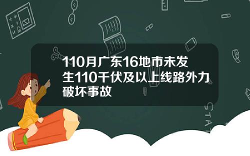 110月广东16地市未发生110千伏及以上线路外力破坏事故