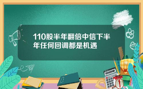 110股半年翻倍中信下半年任何回调都是机遇