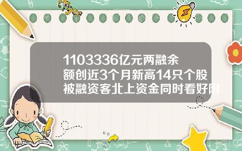 1103336亿元两融余额创近3个月新高14只个股被融资客北上资金同时看好附股