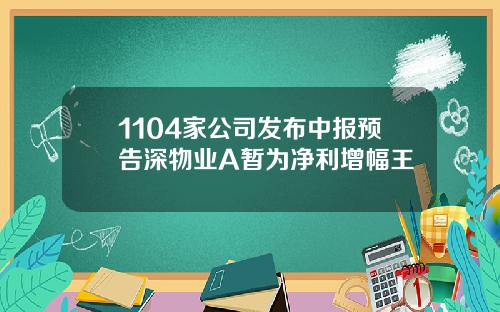 1104家公司发布中报预告深物业A暂为净利增幅王