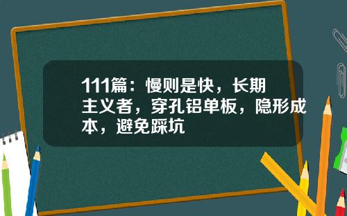 111篇：慢则是快，长期主义者，穿孔铝单板，隐形成本，避免踩坑