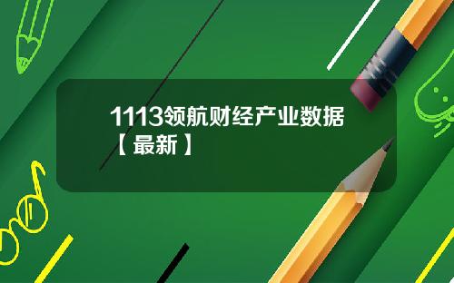 1113领航财经产业数据【最新】