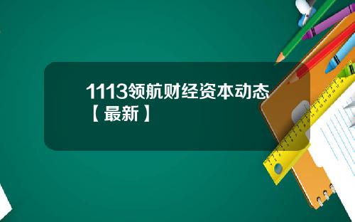 1113领航财经资本动态【最新】