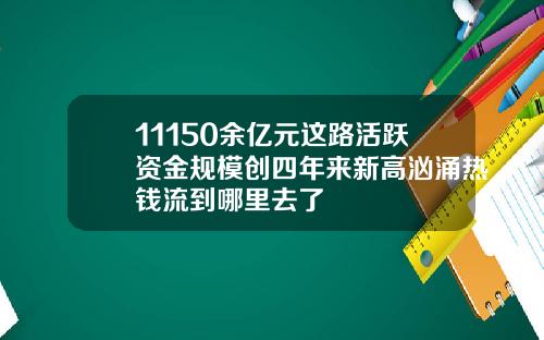 11150余亿元这路活跃资金规模创四年来新高汹涌热钱流到哪里去了