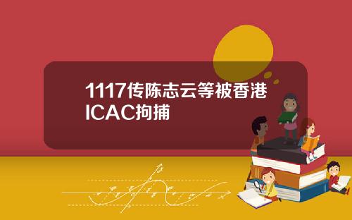 1117传陈志云等被香港ICAC拘捕