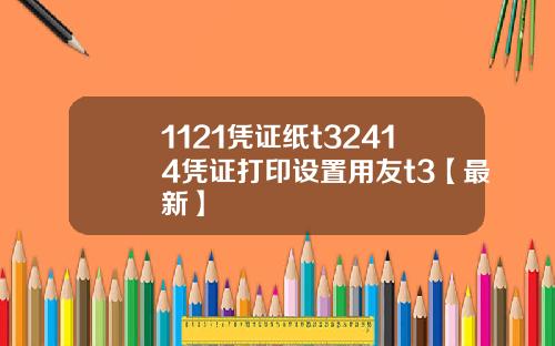 1121凭证纸t32414凭证打印设置用友t3【最新】