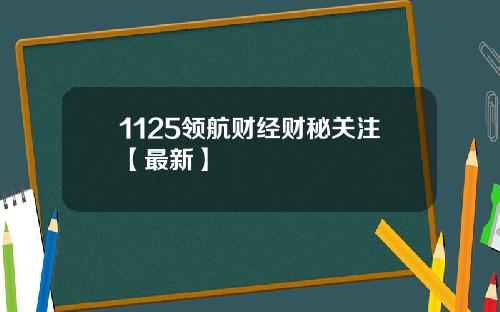 1125领航财经财秘关注【最新】