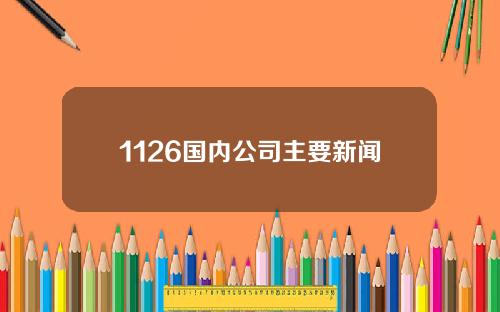 1126国内公司主要新闻