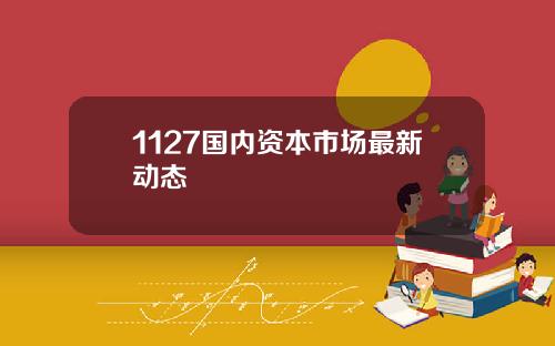 1127国内资本市场最新动态