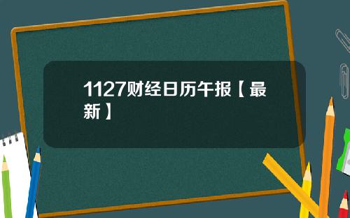 1127财经日历午报【最新】