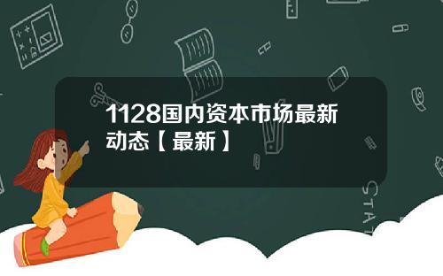 1128国内资本市场最新动态【最新】