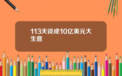 113天谈成10亿美元大生意