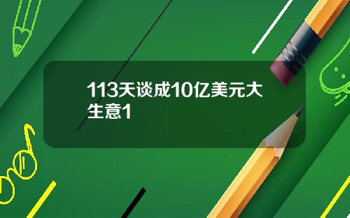 113天谈成10亿美元大生意1