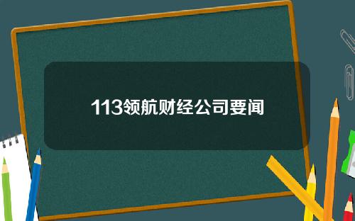 113领航财经公司要闻