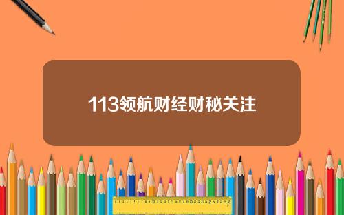 113领航财经财秘关注