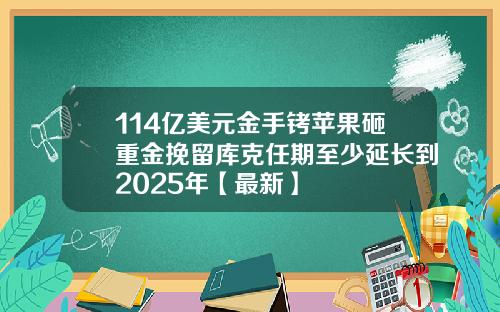 114亿美元金手铐苹果砸重金挽留库克任期至少延长到2025年【最新】