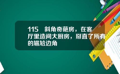115㎡斜角奇葩房，在客厅里造间大厨房，掰直了所有的尴尬边角
