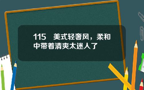 115㎡美式轻奢风，柔和中带着清爽太迷人了