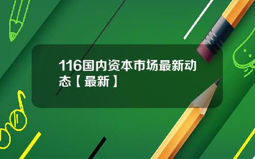 116国内资本市场最新动态【最新】