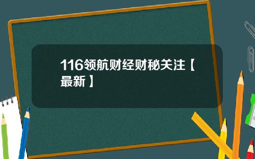 116领航财经财秘关注【最新】