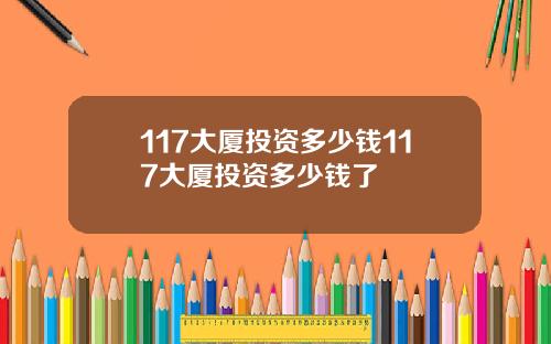 117大厦投资多少钱117大厦投资多少钱了