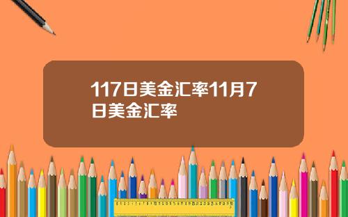 117日美金汇率11月7日美金汇率