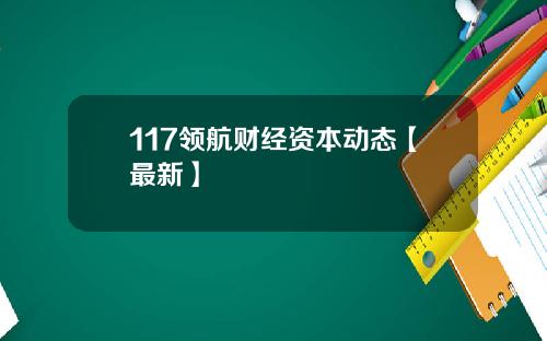 117领航财经资本动态【最新】