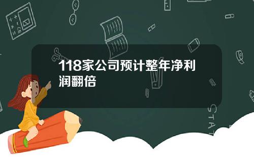 118家公司预计整年净利润翻倍