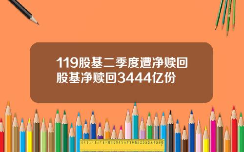 119股基二季度遭净赎回股基净赎回3444亿份