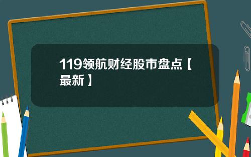 119领航财经股市盘点【最新】